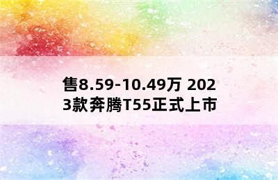 售8.59-10.49万 2023款奔腾T55正式上市